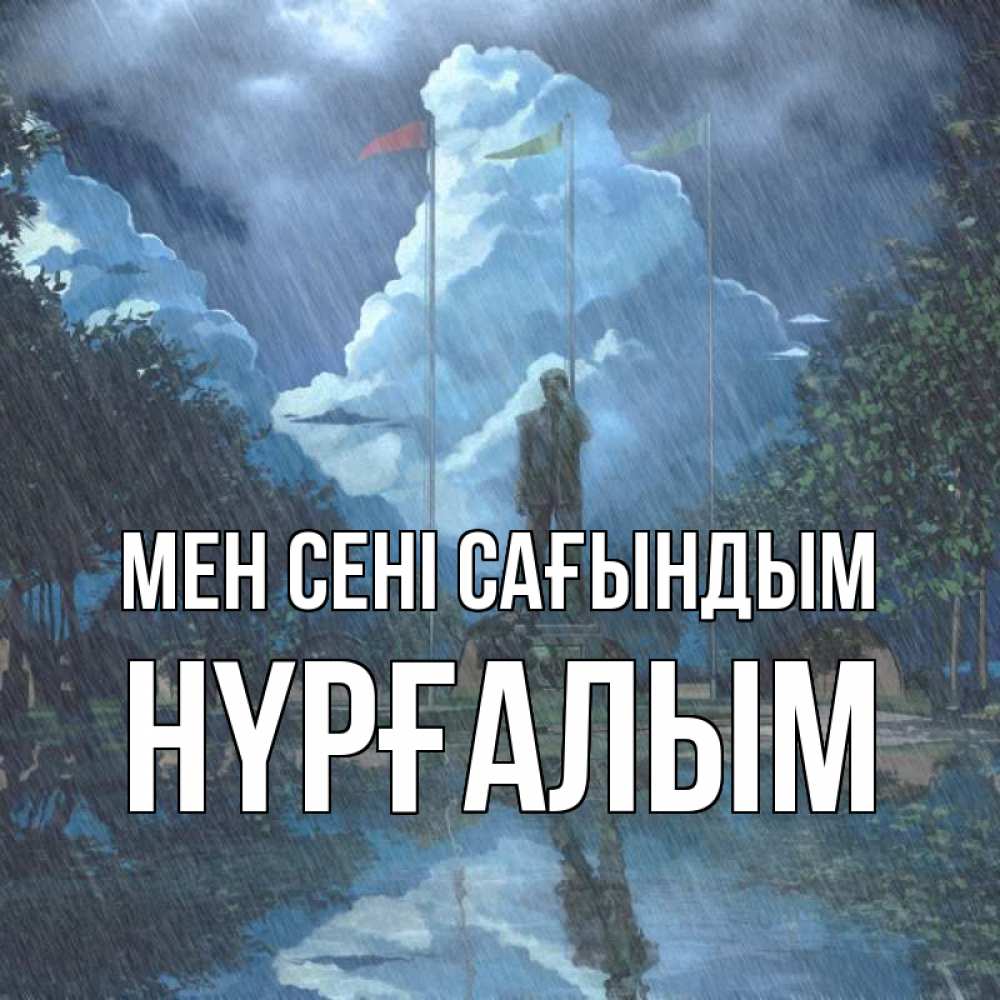 Күн сайын ашық хат с именем, НҮРҒАЛЫМ Мен сені сағындым печалька Онлайн тегін жүктеп алу тілектері бар керемет карта 