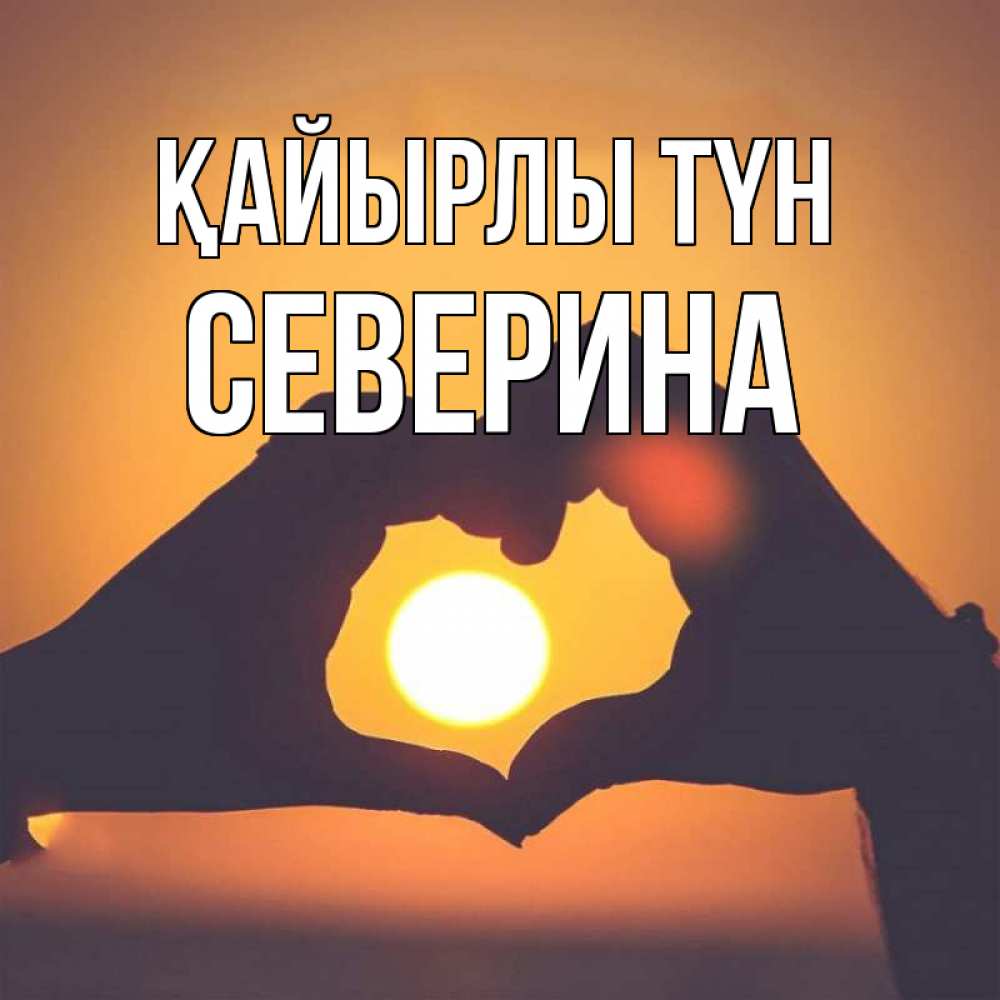 Күн сайын ашық хат с именем, Северина Қайырлы түн садится солнце Онлайн тегін жүктеп алу тілектері бар керемет карта 