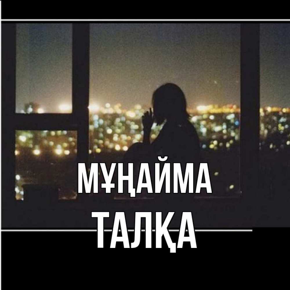 Күн сайын ашық хат с именем, ТАЛҚА Мұңайма смотрит на ночной город Онлайн тегін жүктеп алу тілектері бар керемет карта 