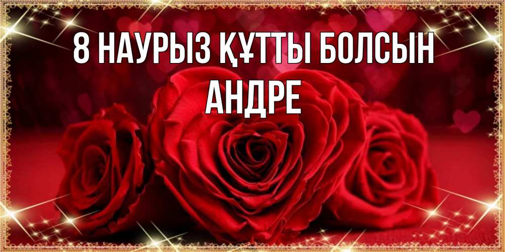 Күн сайын ашық хат с именем, Андре 8 наурыз құтты болсын три красные розы Онлайн тегін жүктеп алу тілектері бар керемет карта 