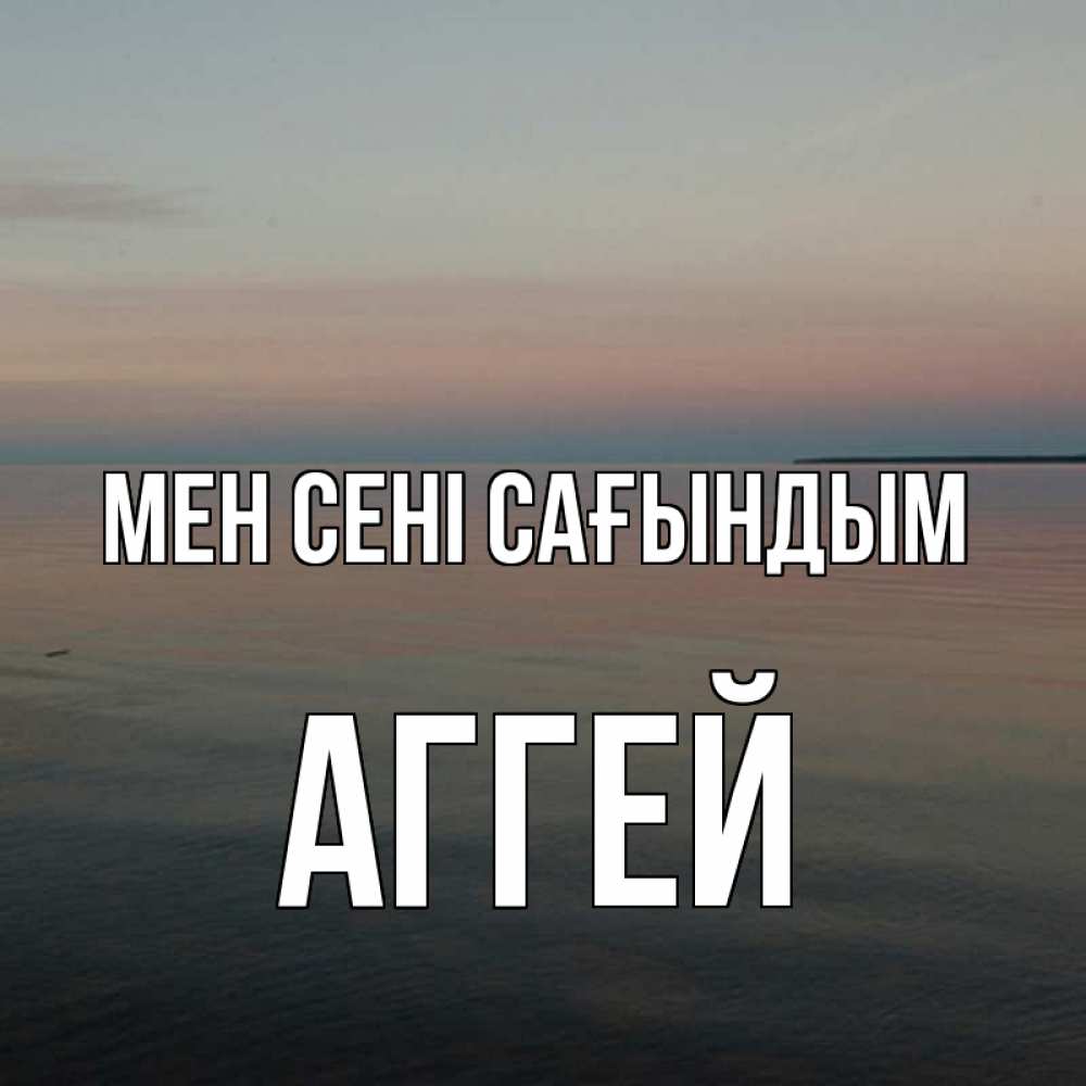 Күн сайын ашық хат с именем, Аггей Мен сені сағындым пусто Онлайн тегін жүктеп алу тілектері бар керемет карта 