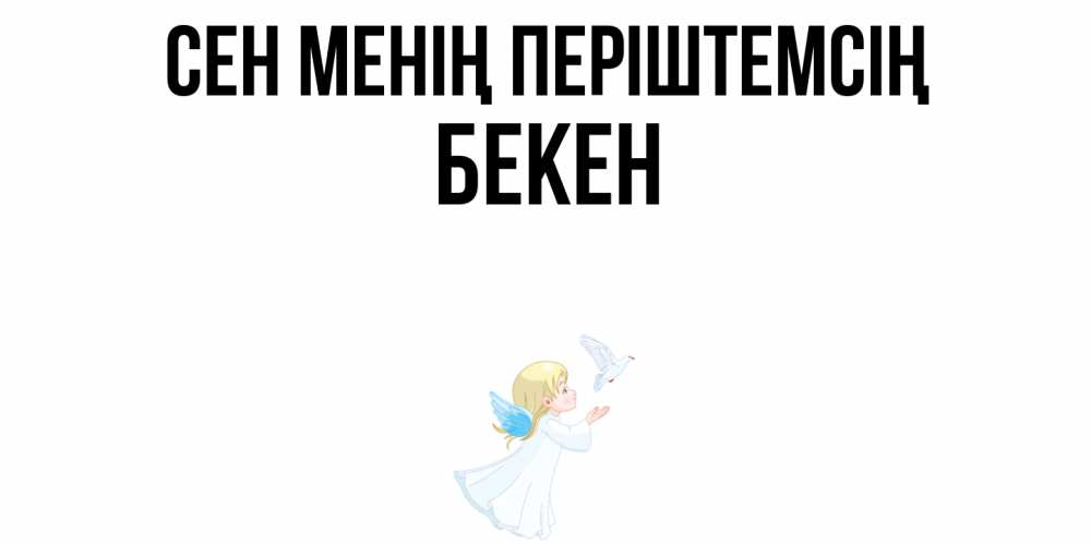 Күн сайын ашық хат с именем, Бекен Сен менің періштемсің ангел, голубь Онлайн тегін жүктеп алу тілектері бар керемет карта 