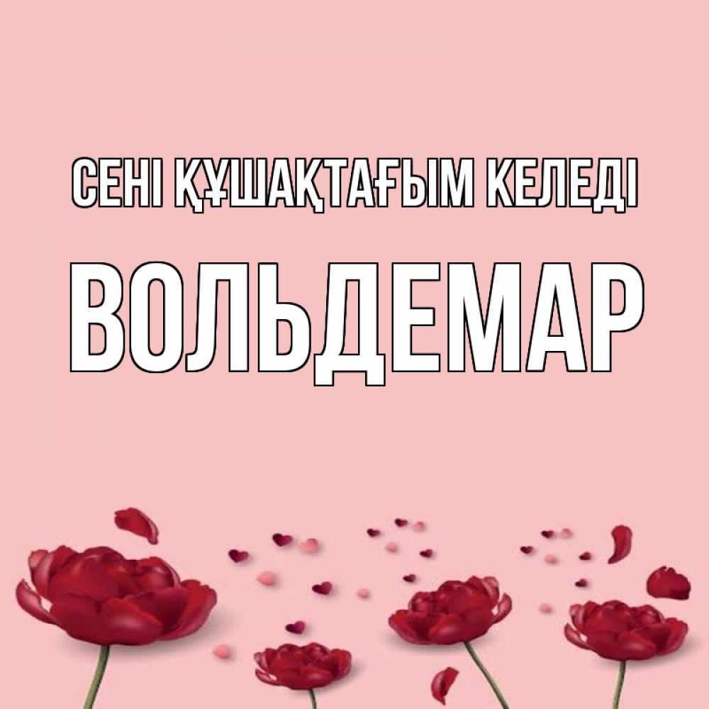 Күн сайын ашық хат с именем, Вольдемар сені құшақтағым келеді бесплатно Онлайн тегін жүктеп алу тілектері бар керемет карта 