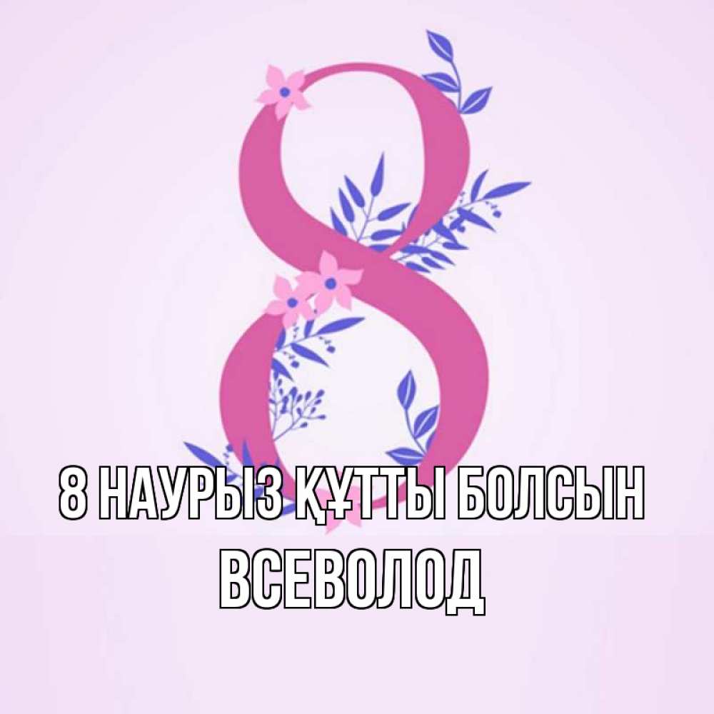 Күн сайын ашық хат с именем, Всеволод 8 наурыз құтты болсын международный женский день Онлайн тегін жүктеп алу тілектері бар керемет карта 