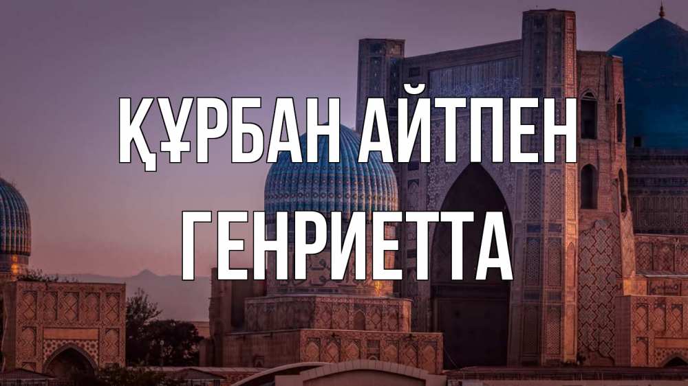 Күн сайын ашық хат с именем, Генриетта Құрбан айтпен мечеть Онлайн тегін жүктеп алу тілектері бар керемет карта 