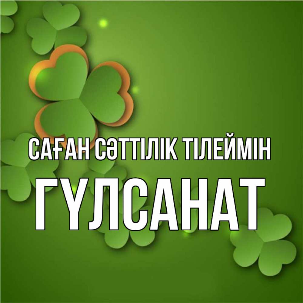 Күн сайын ашық хат с именем, ГҮЛСАНАТ Саған сәттілік тілеймін много трехлистных листочков клевера Онлайн тегін жүктеп алу тілектері бар керемет карта 