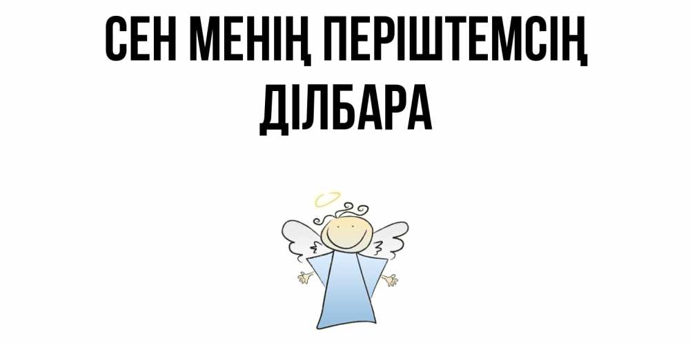 Күн сайын ашық хат с именем, ДІЛБАРА Сен менің періштемсің ангел Онлайн тегін жүктеп алу тілектері бар керемет карта 