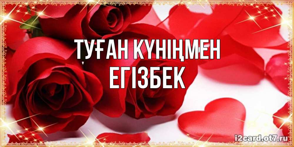 Күн сайын ашық хат с именем, Егізбек Туған күніңмен красные розы и красные сердечки Онлайн тегін жүктеп алу тілектері бар керемет карта 