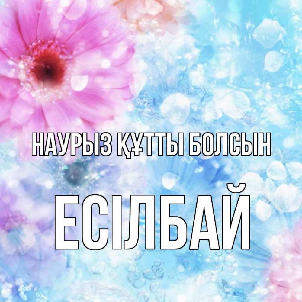 Күн сайын ашық хат с именем, Есілбай Наурыз құтты болсын цветы Онлайн тегін жүктеп алу тілектері бар керемет карта 