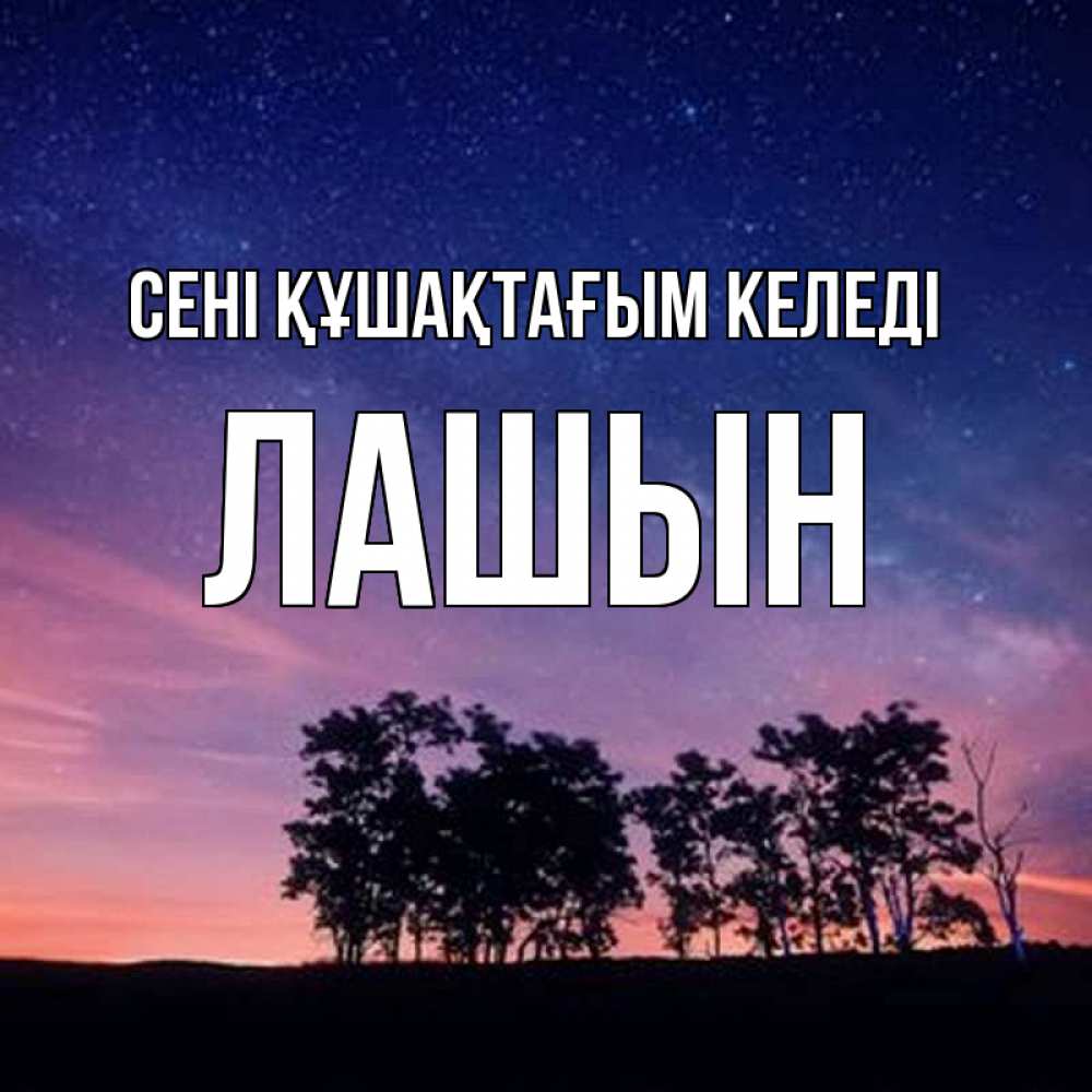 Күн сайын ашық хат с именем, ЛАШЫН сені құшақтағым келеді силуэты деревьев Онлайн тегін жүктеп алу тілектері бар керемет карта 