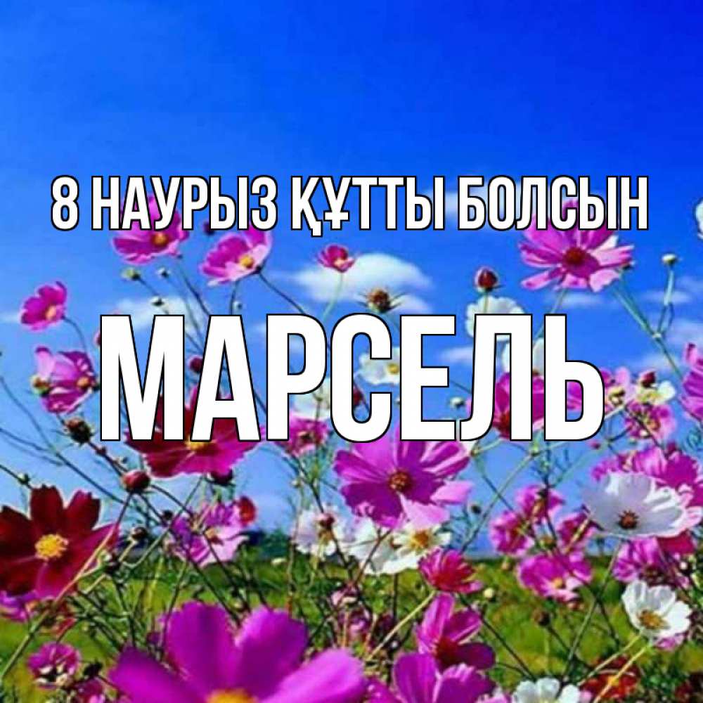 Күн сайын ашық хат с именем, Марсель 8 наурыз құтты болсын цветы Онлайн тегін жүктеп алу тілектері бар керемет карта 