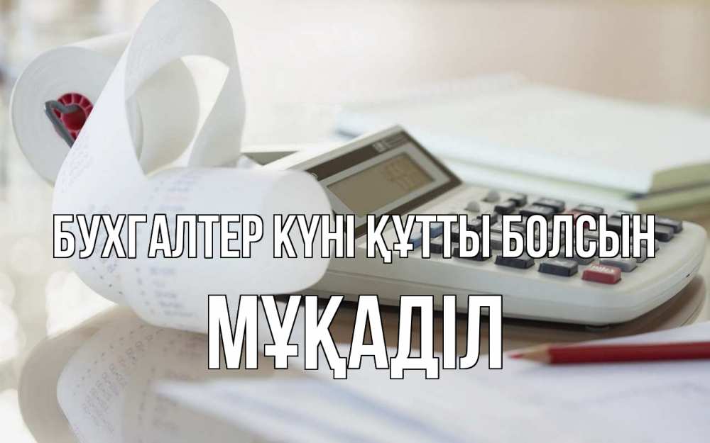 Күн сайын ашық хат с именем, МҰҚАДІЛ бухгалтер күні құтты болсын калькулятор Онлайн тегін жүктеп алу тілектері бар керемет карта 
