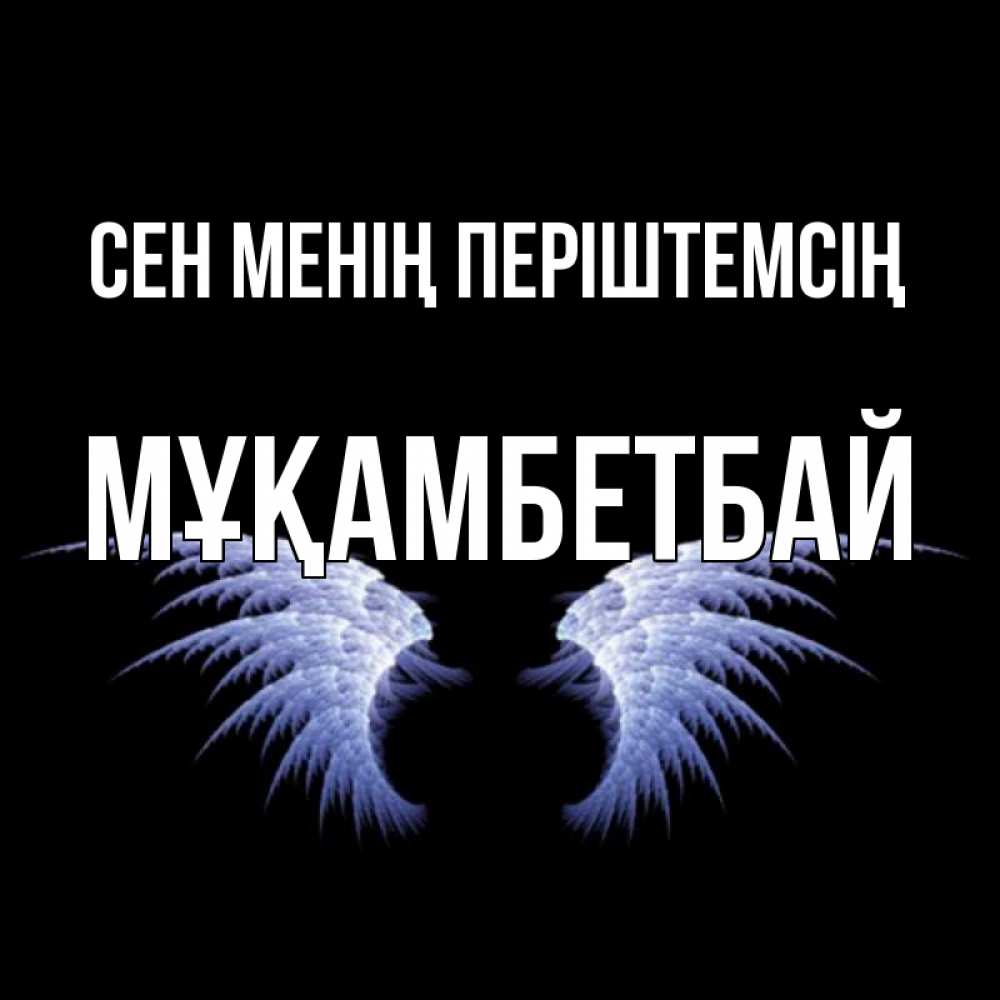 Күн сайын ашық хат с именем, Мұқамбетбай Сен менің періштемсің ангельские крылья на черном фоне Онлайн тегін жүктеп алу тілектері бар керемет карта 