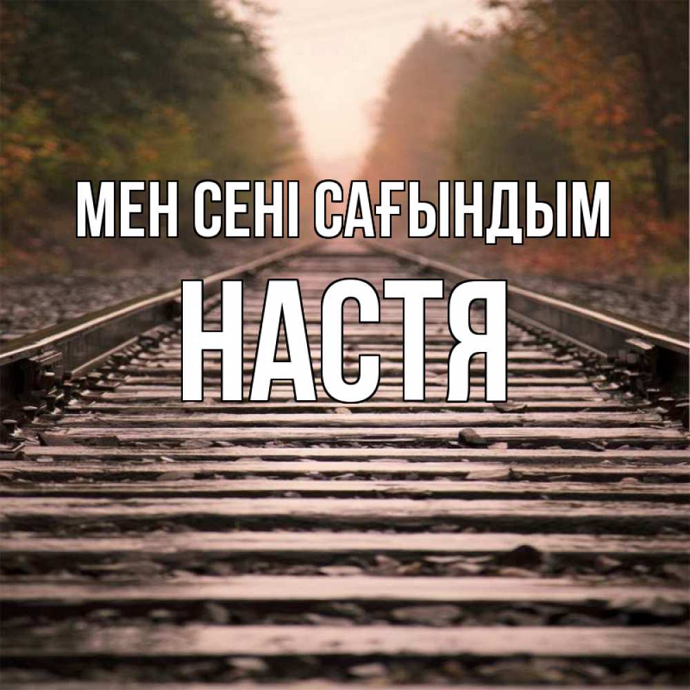 Күн сайын ашық хат с именем, Настя Мен сені сағындым приезжай Онлайн тегін жүктеп алу тілектері бар керемет карта 