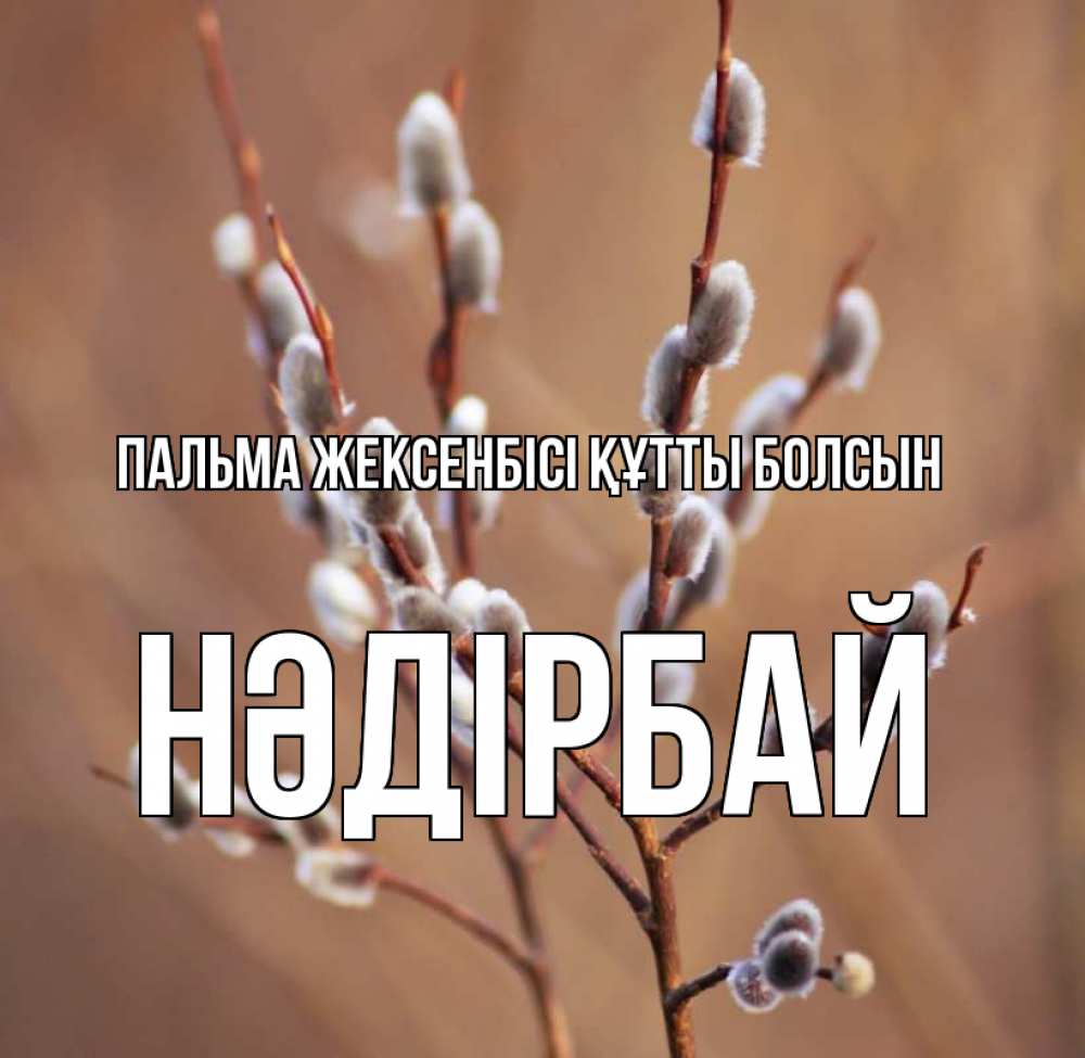 Күн сайын ашық хат с именем, НӘДІРБАЙ Пальма жексенбісі құтты болсын верба Онлайн тегін жүктеп алу тілектері бар керемет карта 