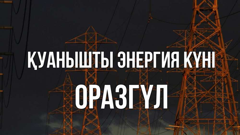 Күн сайын ашық хат с именем, ОРАЗГҮЛ Қуанышты энергия күні ночь, лэп Онлайн тегін жүктеп алу тілектері бар керемет карта 
