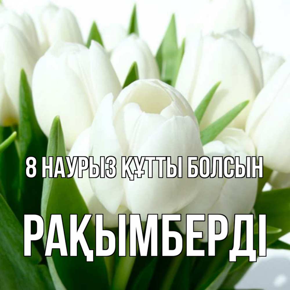 Күн сайын ашық хат с именем, Рақымберді 8 наурыз құтты болсын цветы Онлайн тегін жүктеп алу тілектері бар керемет карта 