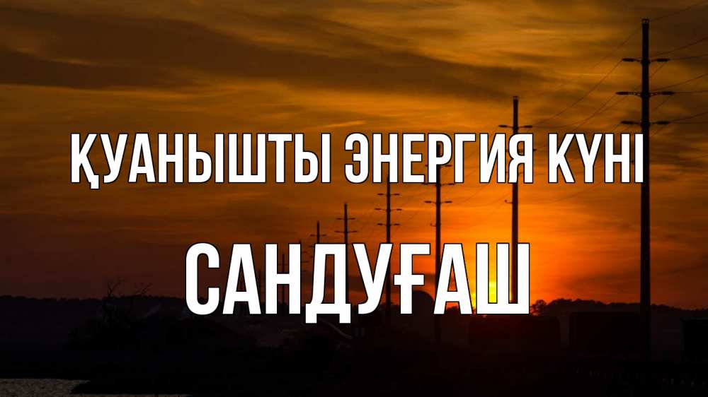 Күн сайын ашық хат с именем, САНДУҒАШ Қуанышты энергия күні столбы провода закат Онлайн тегін жүктеп алу тілектері бар керемет карта 