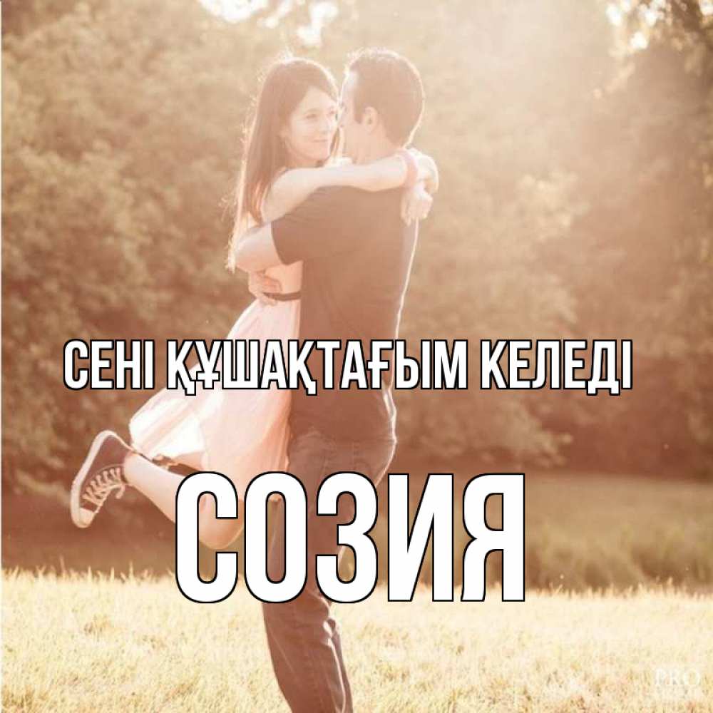 Күн сайын ашық хат с именем, Созия сені құшақтағым келеді парень и девушка фото под фильтром Онлайн тегін жүктеп алу тілектері бар керемет карта 