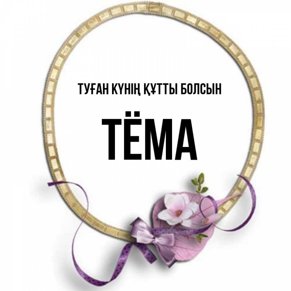 Күн сайын ашық хат с именем, Тёма Туған күнің құтты болсын золотая рамочка Онлайн тегін жүктеп алу тілектері бар керемет карта 