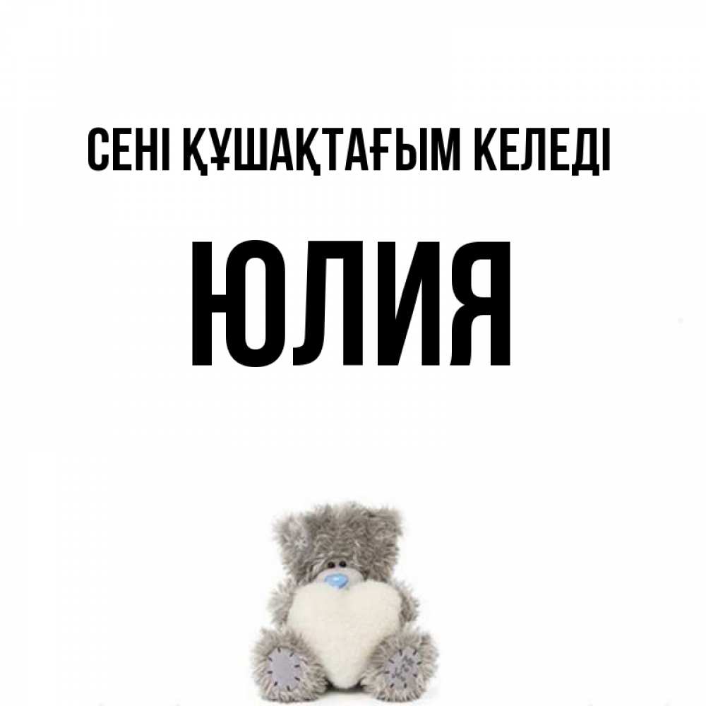 Күн сайын ашық хат с именем, Юлия сені құшақтағым келеді медвежонок с сердечком белого цвета Онлайн тегін жүктеп алу тілектері бар керемет карта 
