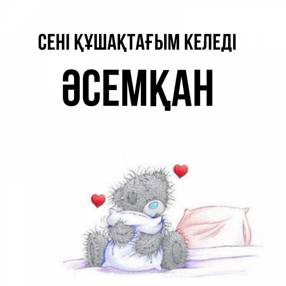 Күн сайын ашық хат с именем, ӘСЕМҚАН сені құшақтағым келеді сердечки мишка Тедди и кроватка Онлайн тегін жүктеп алу тілектері бар керемет карта 