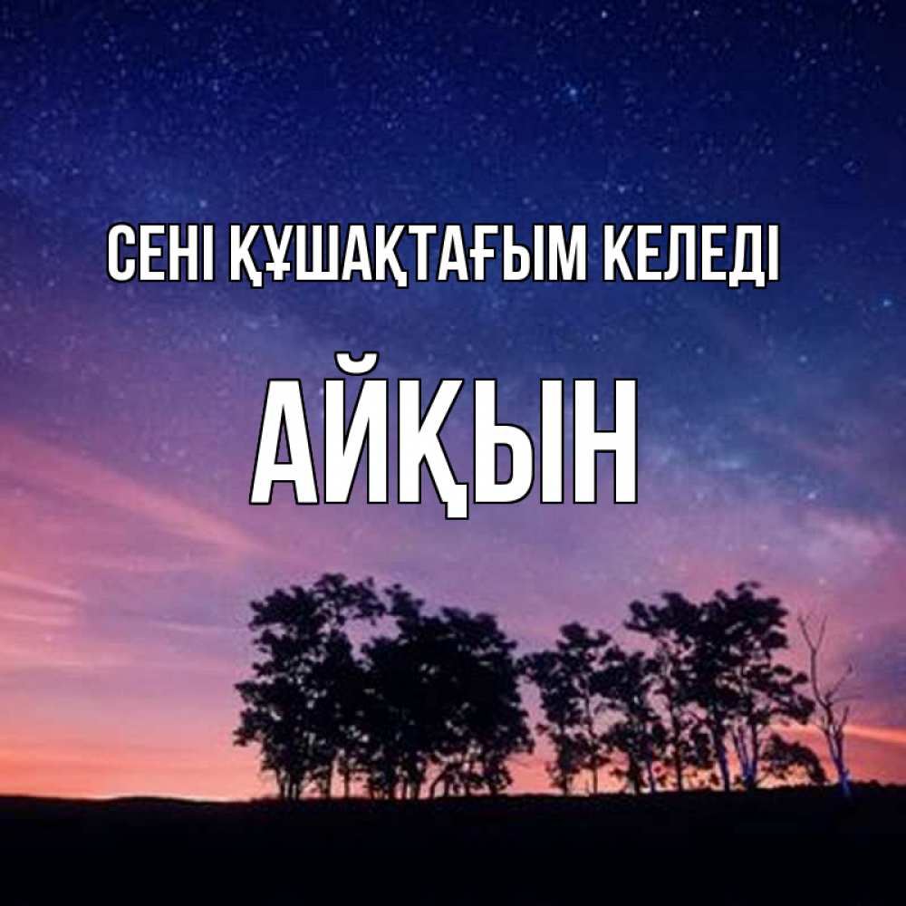 Күн сайын ашық хат с именем, Айқын сені құшақтағым келеді силуэты деревьев Онлайн тегін жүктеп алу тілектері бар керемет карта 