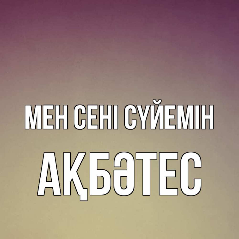 Күн сайын ашық хат с именем, АҚБӘТЕС Мен сені сүйемін для любимой Онлайн тегін жүктеп алу тілектері бар керемет карта 