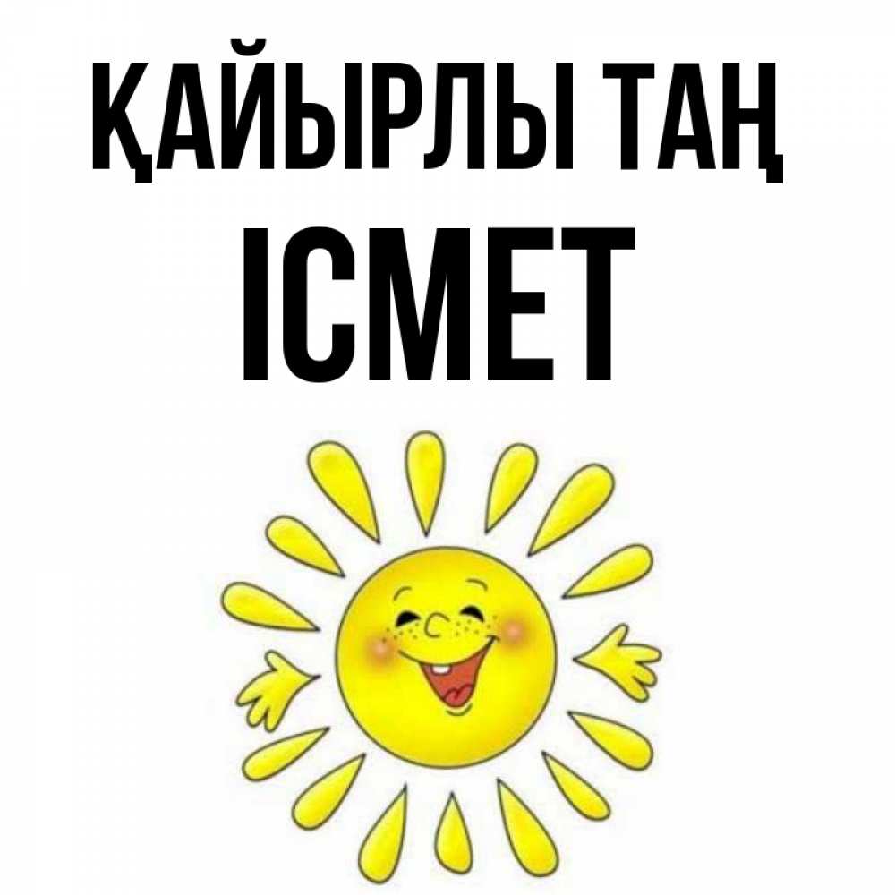Күн сайын ашық хат с именем, ІСМЕТ Қайырлы таң улыбка Онлайн тегін жүктеп алу тілектері бар керемет карта 