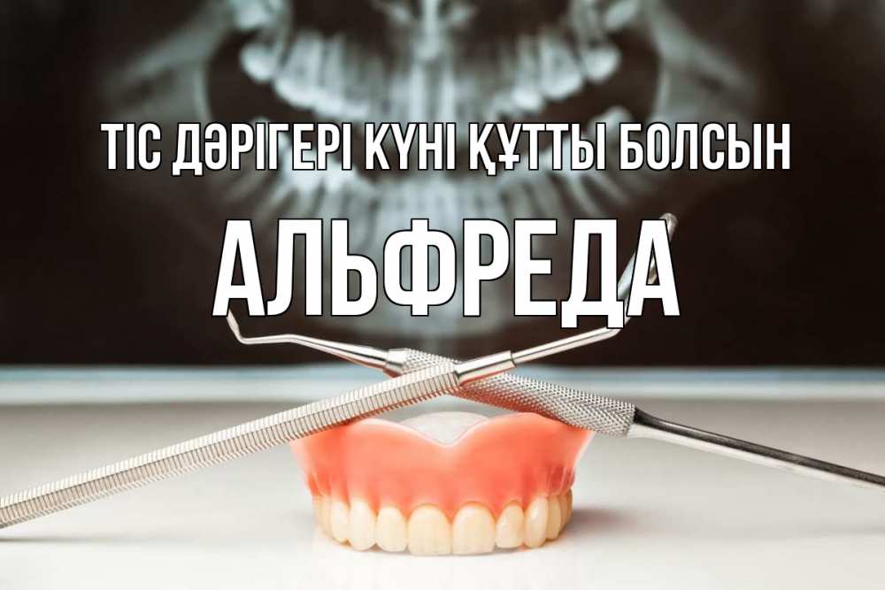 Күн сайын ашық хат с именем, Альфреда Тіс дәрігері күні құтты болсын с днем стоматолога Онлайн тегін жүктеп алу тілектері бар керемет карта 