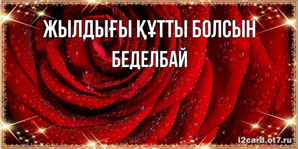 Күн сайын ашық хат с именем, Беделбай Жылдығы құтты болсын роса на розе блестящая в лучах солнца Онлайн тегін жүктеп алу тілектері бар керемет карта 
