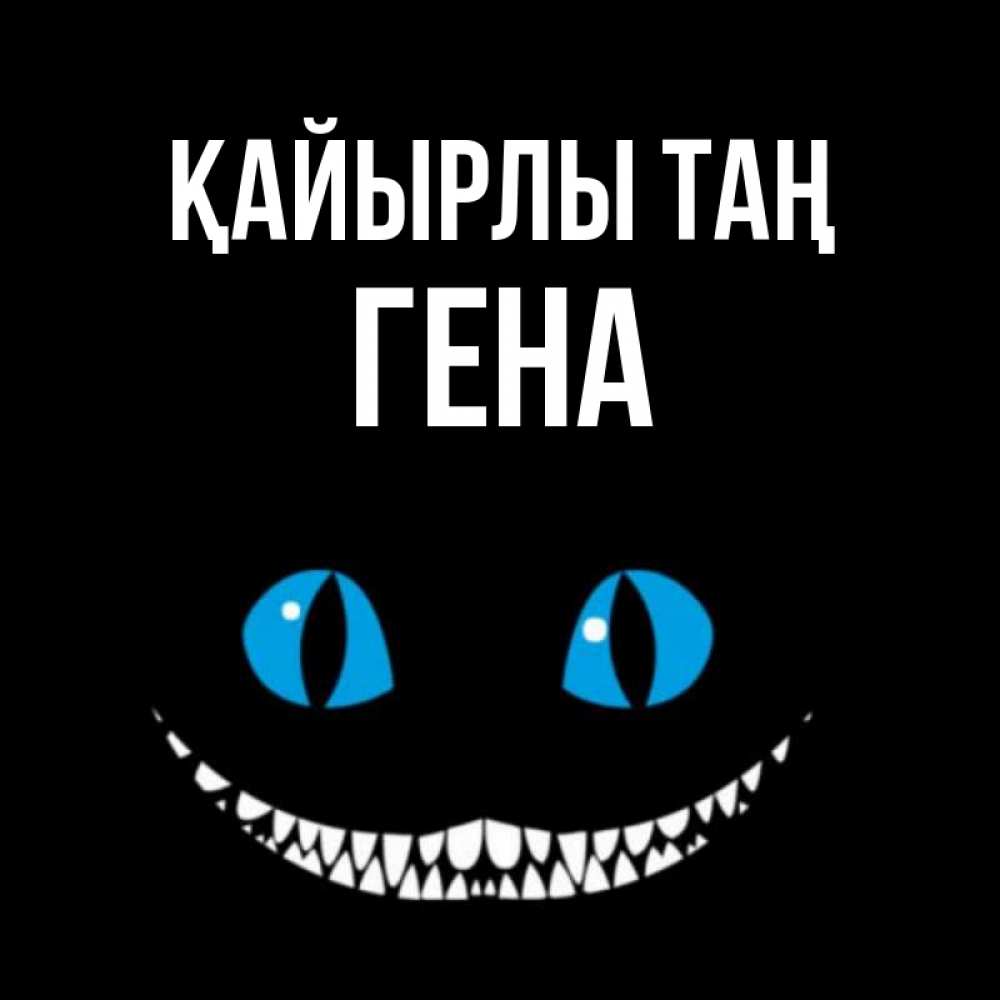 Күн сайын ашық хат с именем, Гена Қайырлы таң голубые глаза и зубки Онлайн тегін жүктеп алу тілектері бар керемет карта 