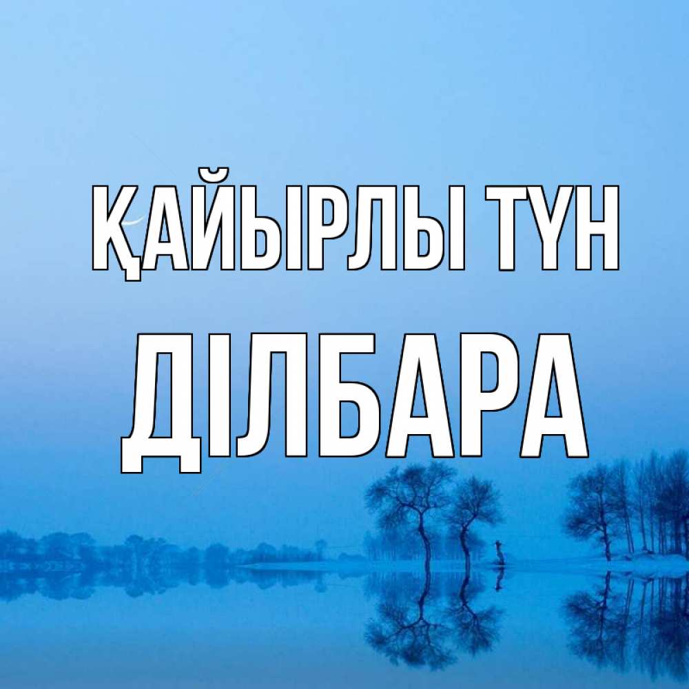 Күн сайын ашық хат с именем, ДІЛБАРА Қайырлы түн весна Онлайн тегін жүктеп алу тілектері бар керемет карта 