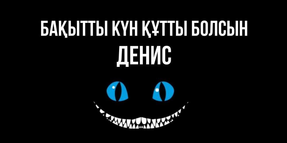 Күн сайын ашық хат с именем, Денис Бақытты күн құтты болсын кот улыбается Онлайн тегін жүктеп алу тілектері бар керемет карта 