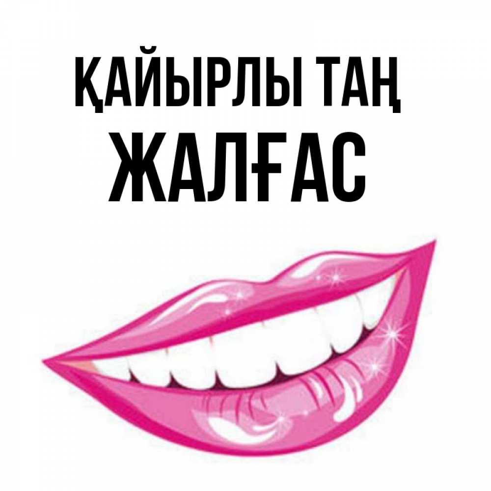 Күн сайын ашық хат с именем, Жалғас Қайырлы таң розовые губы и белые зубы Онлайн тегін жүктеп алу тілектері бар керемет карта 