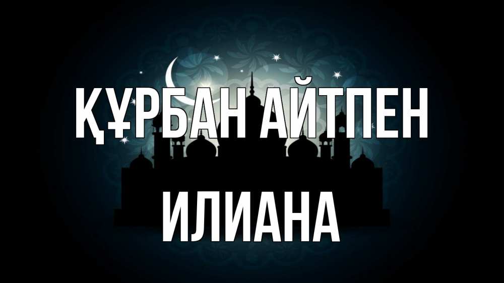 Күн сайын ашық хат с именем, Илиана Құрбан айтпен мечеть Онлайн тегін жүктеп алу тілектері бар керемет карта 