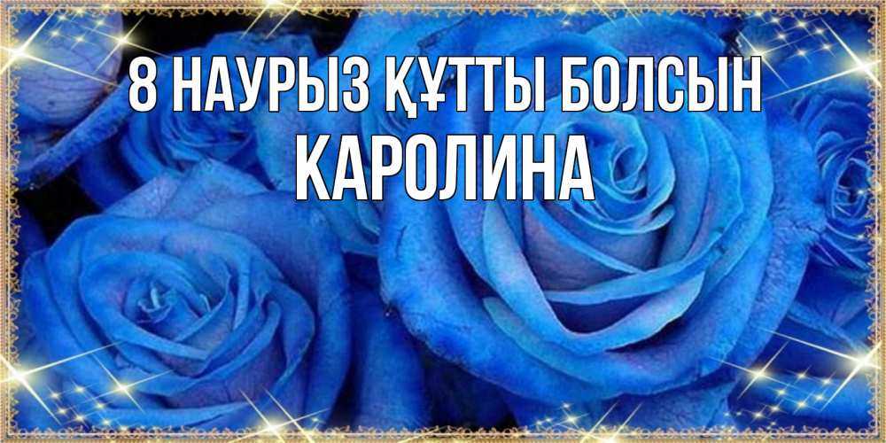 Күн сайын ашық хат с именем, Каролина 8 наурыз құтты болсын как поздравить женщину на 8 марта. Конечно же нужно подарить ей открытку с нашего сайта Онлайн тегін жүктеп алу тілектері бар керемет карта 