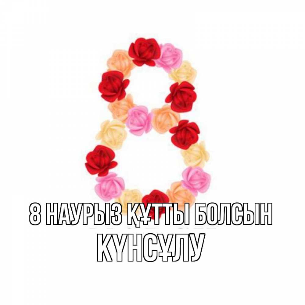 Күн сайын ашық хат с именем, КҮНСҰЛУ 8 наурыз құтты болсын международный женский день Онлайн тегін жүктеп алу тілектері бар керемет карта 