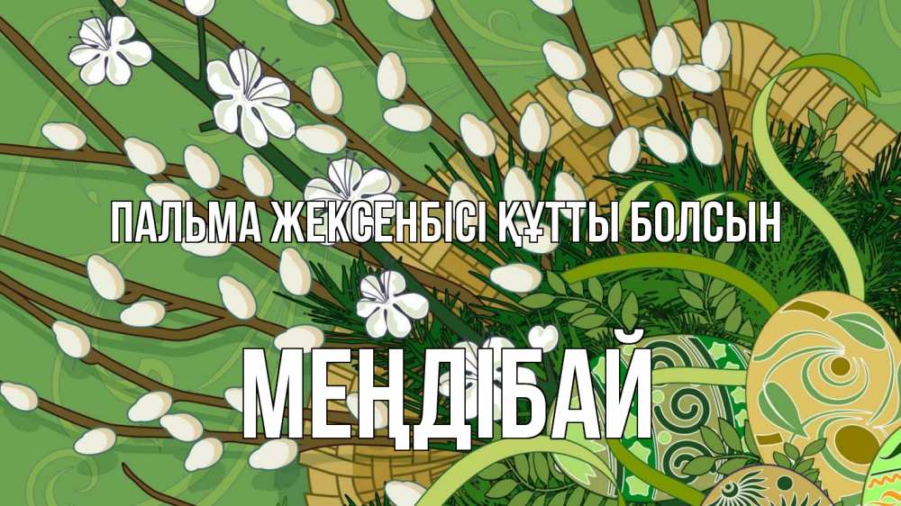 Күн сайын ашық хат с именем, МЕҢДІБАЙ Пальма жексенбісі құтты болсын верба Онлайн тегін жүктеп алу тілектері бар керемет карта 
