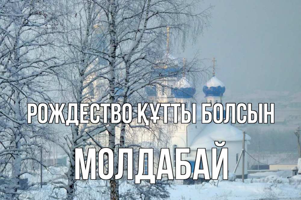 Күн сайын ашық хат с именем, МОЛДАБАЙ Рождество құтты болсын храм, зима Онлайн тегін жүктеп алу тілектері бар керемет карта 