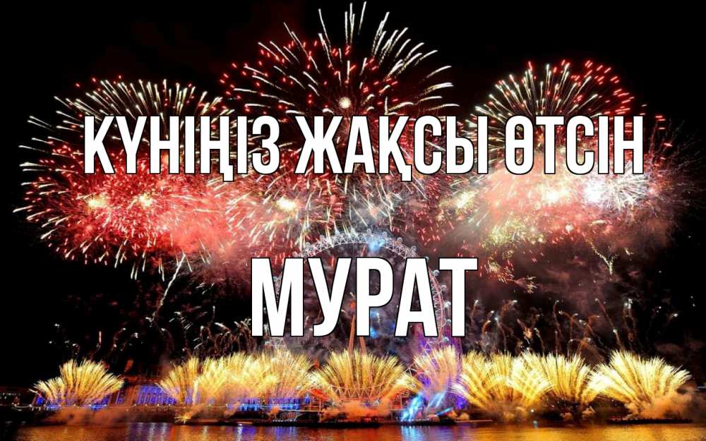 Күн сайын ашық хат с именем, Мурат Күніңіз жақсы өтсін Фейрверг 2 Онлайн тегін жүктеп алу тілектері бар керемет карта 