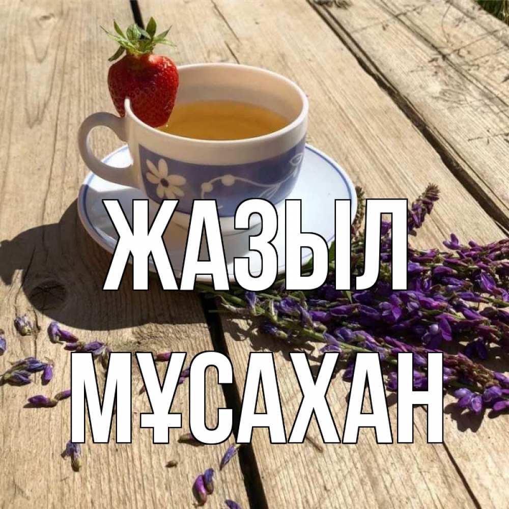 Күн сайын ашық хат с именем, Мұсахан Жазыл чай Онлайн тегін жүктеп алу тілектері бар керемет карта 