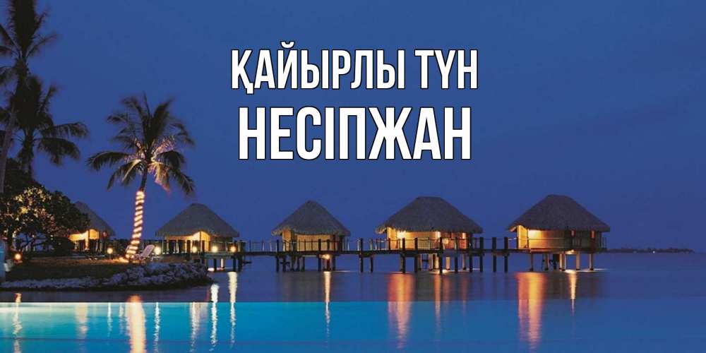 Күн сайын ашық хат с именем, НЕСІПЖАН Қайырлы түн морское пожелание сладких снов Онлайн тегін жүктеп алу тілектері бар керемет карта 