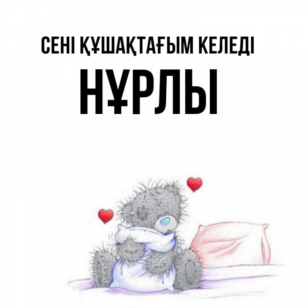 Күн сайын ашық хат с именем, НҰРЛЫ сені құшақтағым келеді сердечки мишка Тедди и кроватка Онлайн тегін жүктеп алу тілектері бар керемет карта 