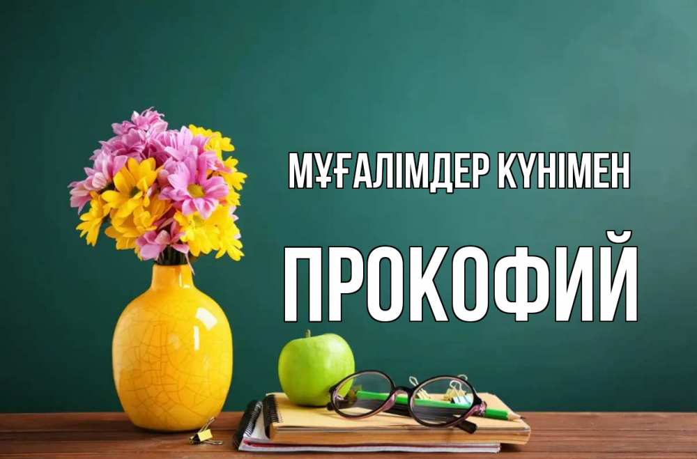 Күн сайын ашық хат с именем, Прокофий Мұғалімдер күнімен ваза с цветами яблоко и журнал Онлайн тегін жүктеп алу тілектері бар керемет карта 