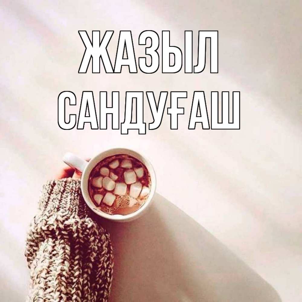 Күн сайын ашық хат с именем, САНДУҒАШ Жазыл рука в свитре Онлайн тегін жүктеп алу тілектері бар керемет карта 