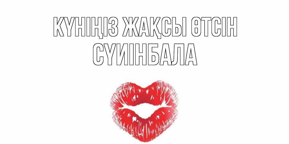 Күн сайын ашық хат с именем, СҮИІНБАЛА Күніңіз жақсы өтсін Поцелуй Онлайн тегін жүктеп алу тілектері бар керемет карта 