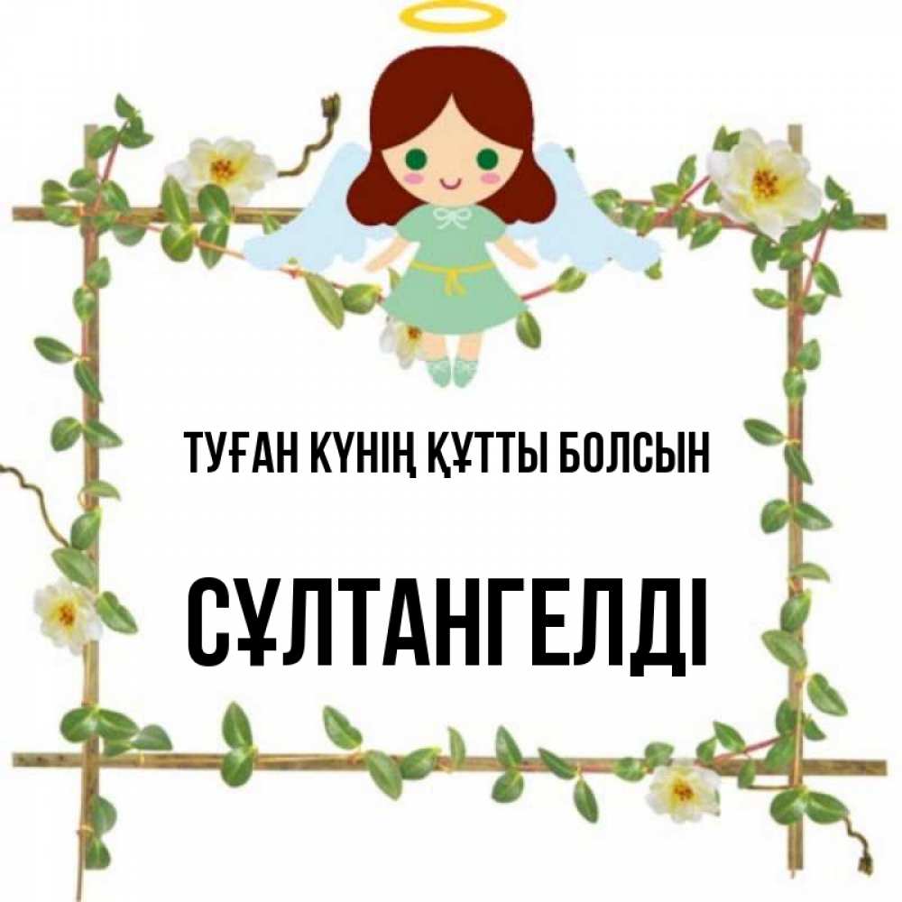 Күн сайын ашық хат с именем, СҰЛТАНГЕЛДІ Туған күнің құтты болсын Ангел с нимбом Онлайн тегін жүктеп алу тілектері бар керемет карта 
