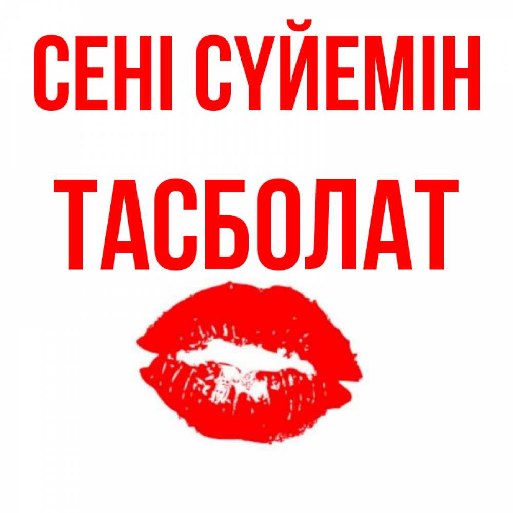 Күн сайын ашық хат с именем, ТАСБОЛАТ Сені сүйемін помада и губы Онлайн тегін жүктеп алу тілектері бар керемет карта 