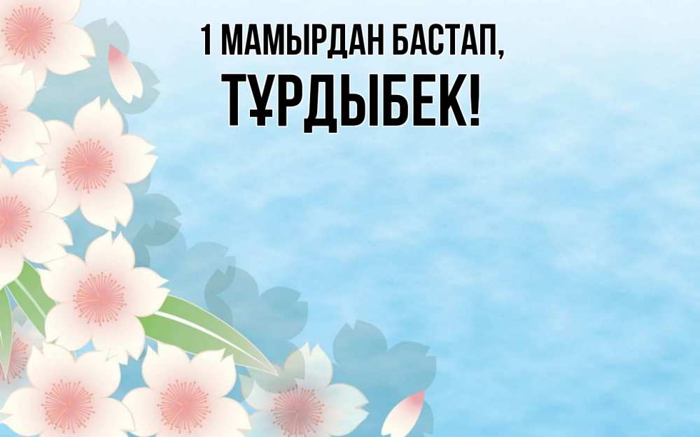 Күн сайын ашық хат с именем, ТҰРДЫБЕК 1 мамырдан бастап С 1 мая 1 Онлайн тегін жүктеп алу тілектері бар керемет карта 